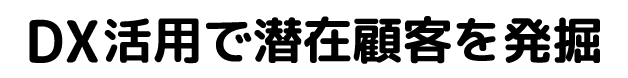 DX活用で潜在顧客を発掘